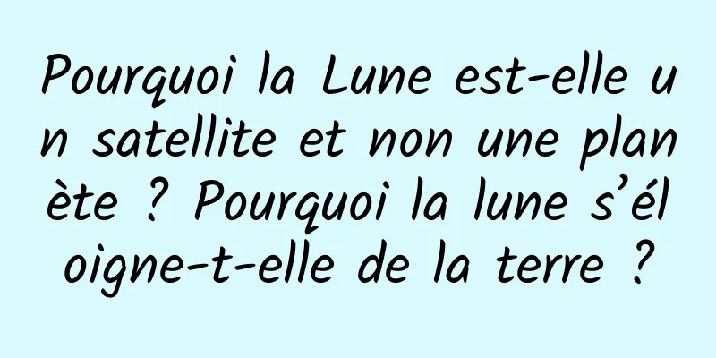 Pourquoi la Lune est-elle un satellite et non une planète ? Pourquoi la lune s’éloigne-t-elle de la terre ?