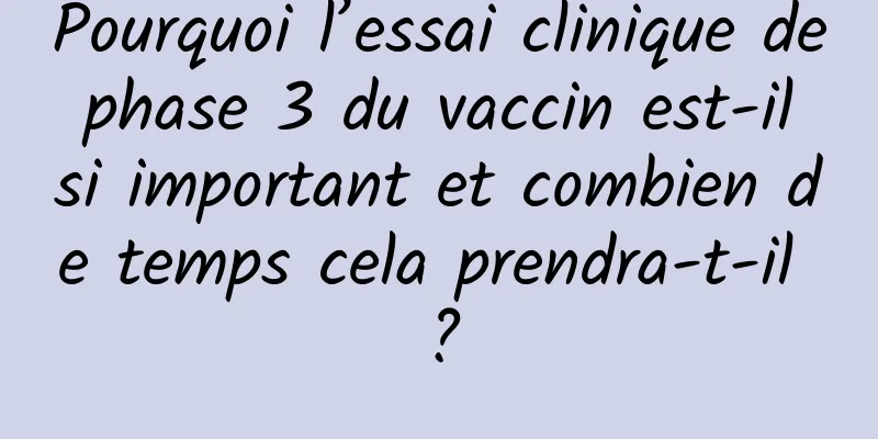 Pourquoi l’essai clinique de phase 3 du vaccin est-il si important et combien de temps cela prendra-t-il ?