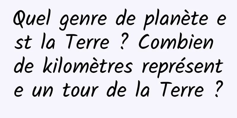 Quel genre de planète est la Terre ? Combien de kilomètres représente un tour de la Terre ?