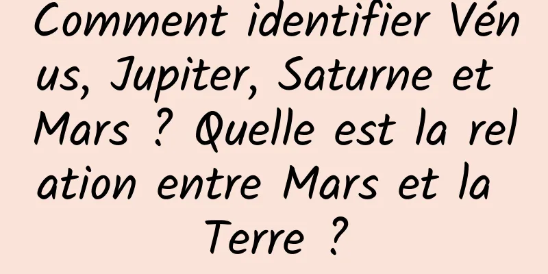 Comment identifier Vénus, Jupiter, Saturne et Mars ? Quelle est la relation entre Mars et la Terre ?