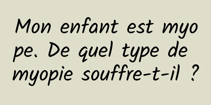 Mon enfant est myope. De quel type de myopie souffre-t-il ?