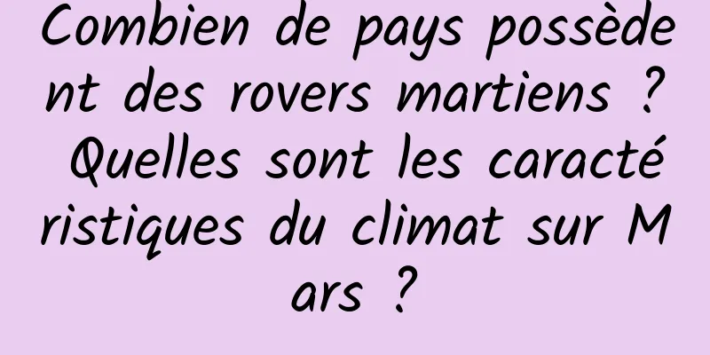 Combien de pays possèdent des rovers martiens ? Quelles sont les caractéristiques du climat sur Mars ?