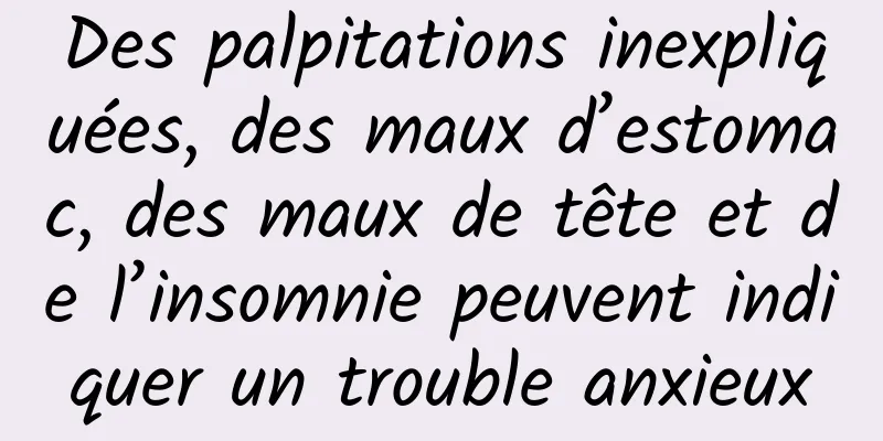 Des palpitations inexpliquées, des maux d’estomac, des maux de tête et de l’insomnie peuvent indiquer un trouble anxieux
