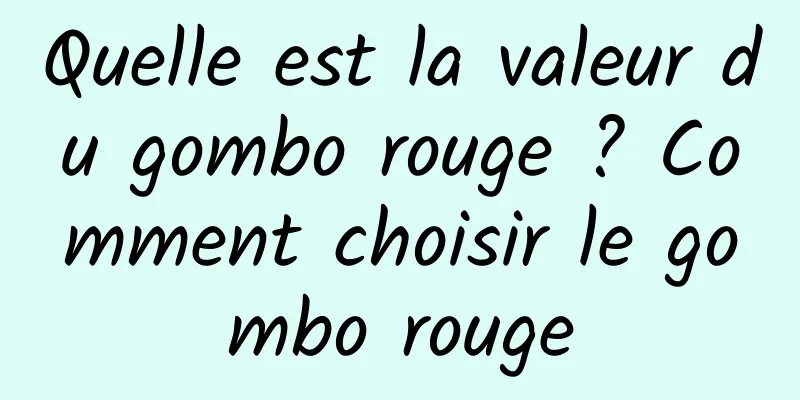 Quelle est la valeur du gombo rouge ? Comment choisir le gombo rouge