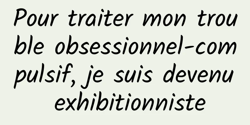 Pour traiter mon trouble obsessionnel-compulsif, je suis devenu exhibitionniste