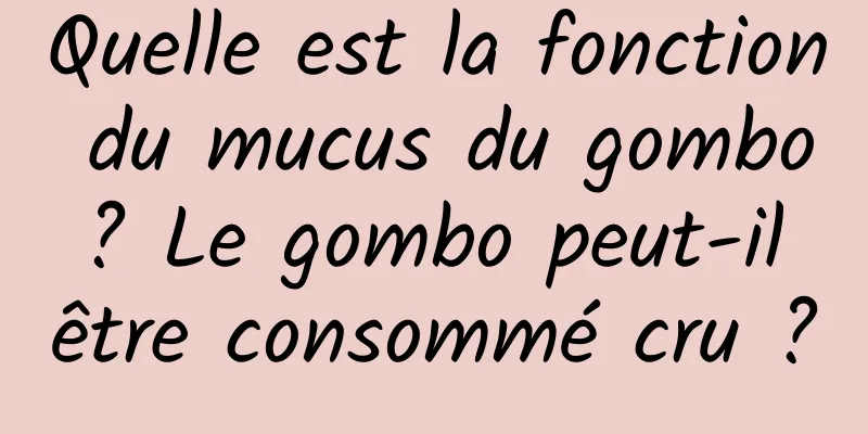 Quelle est la fonction du mucus du gombo ? Le gombo peut-il être consommé cru ?