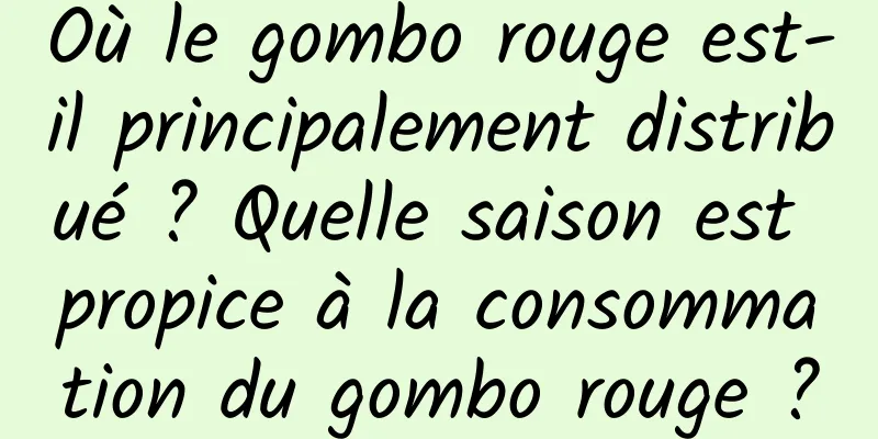 Où le gombo rouge est-il principalement distribué ? Quelle saison est propice à la consommation du gombo rouge ?