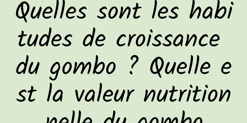 Quelles sont les habitudes de croissance du gombo ? Quelle est la valeur nutritionnelle du gombo