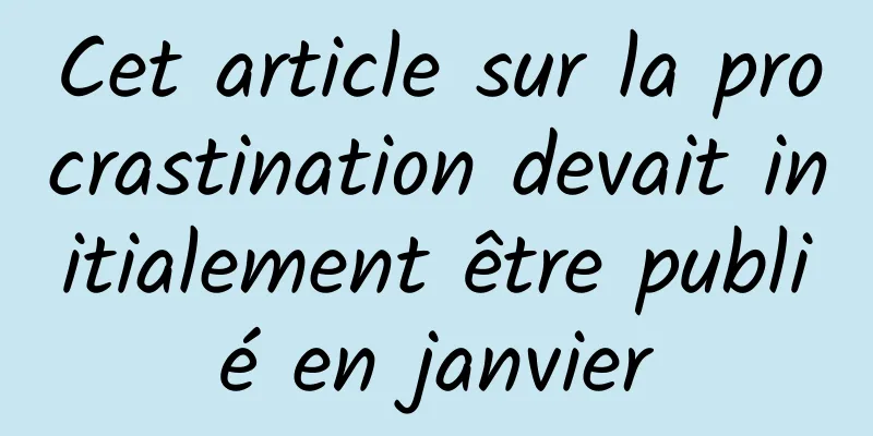 Cet article sur la procrastination devait initialement être publié en janvier
