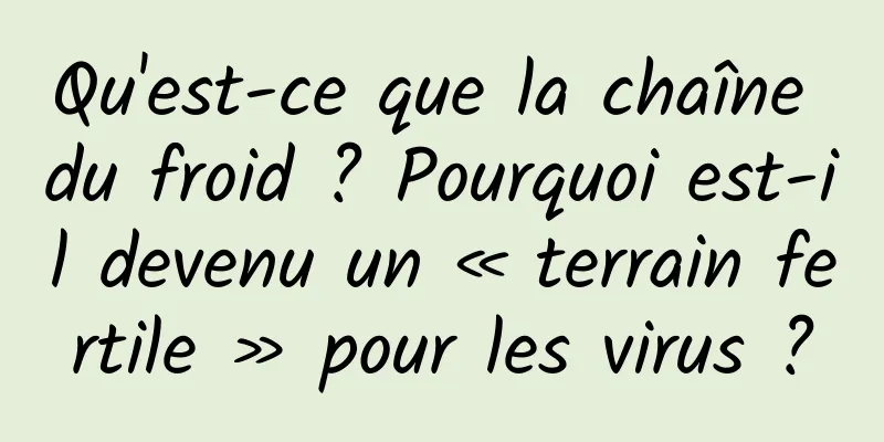 Qu'est-ce que la chaîne du froid ? Pourquoi est-il devenu un « terrain fertile » pour les virus ?