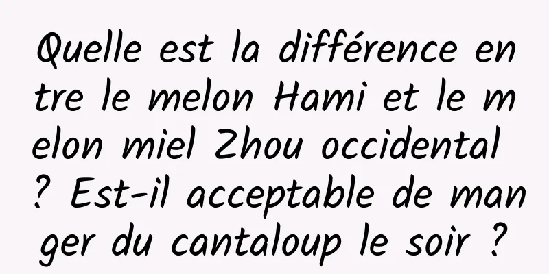 Quelle est la différence entre le melon Hami et le melon miel Zhou occidental ? Est-il acceptable de manger du cantaloup le soir ?