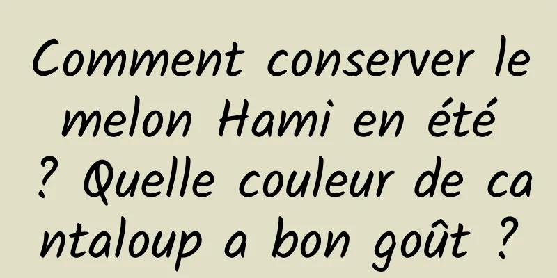 Comment conserver le melon Hami en été ? Quelle couleur de cantaloup a bon goût ?