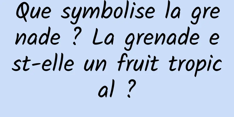 Que symbolise la grenade ? La grenade est-elle un fruit tropical ?