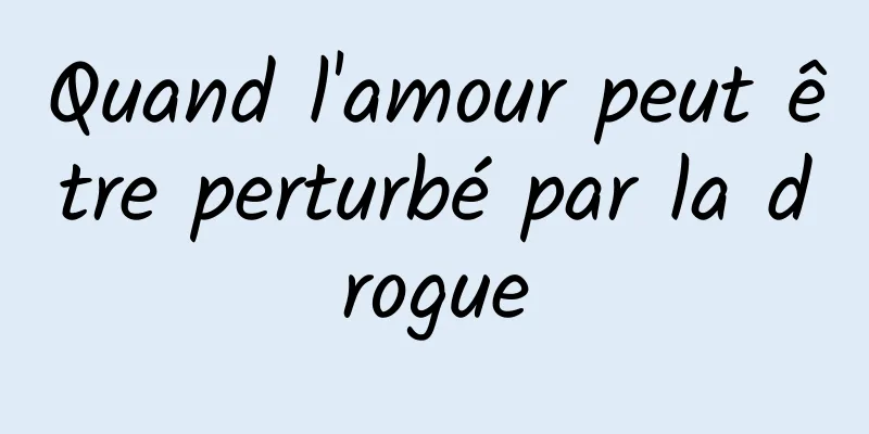 Quand l'amour peut être perturbé par la drogue