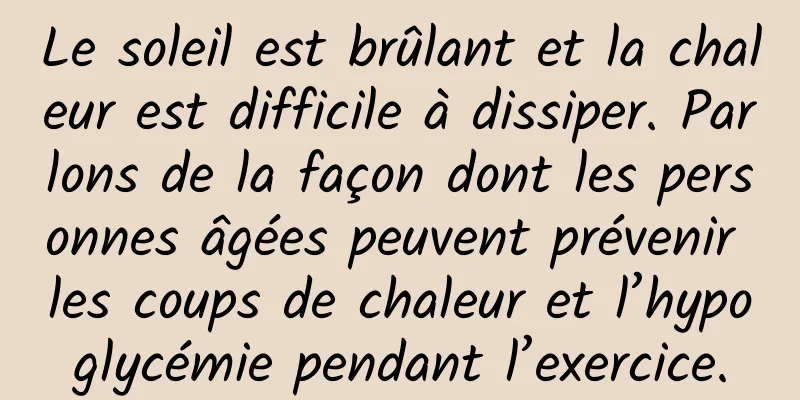 Le soleil est brûlant et la chaleur est difficile à dissiper. Parlons de la façon dont les personnes âgées peuvent prévenir les coups de chaleur et l’hypoglycémie pendant l’exercice.