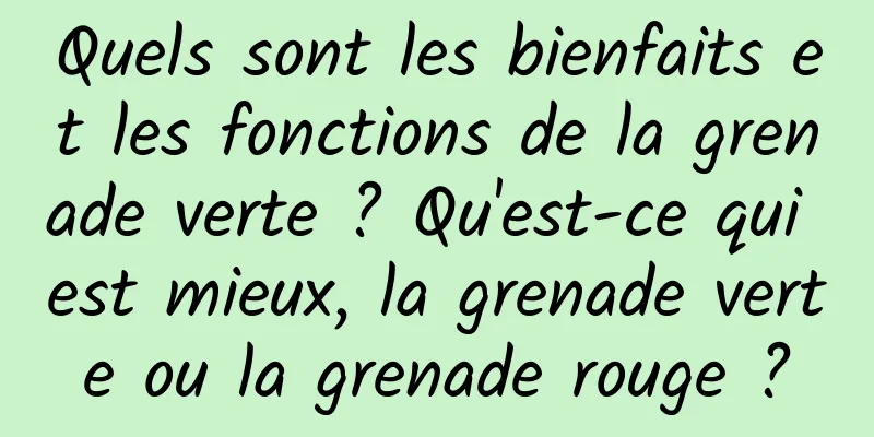 Quels sont les bienfaits et les fonctions de la grenade verte ? Qu'est-ce qui est mieux, la grenade verte ou la grenade rouge ?