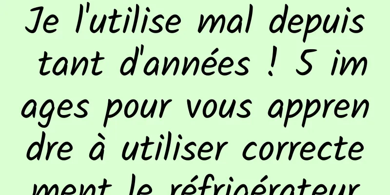 Je l'utilise mal depuis tant d'années ! 5 images pour vous apprendre à utiliser correctement le réfrigérateur
