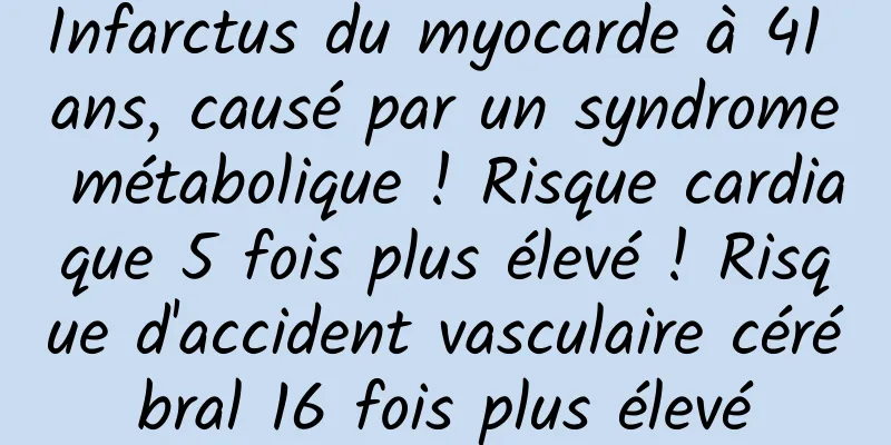 Infarctus du myocarde à 41 ans, causé par un syndrome métabolique ! Risque cardiaque 5 fois plus élevé ! Risque d'accident vasculaire cérébral 16 fois plus élevé