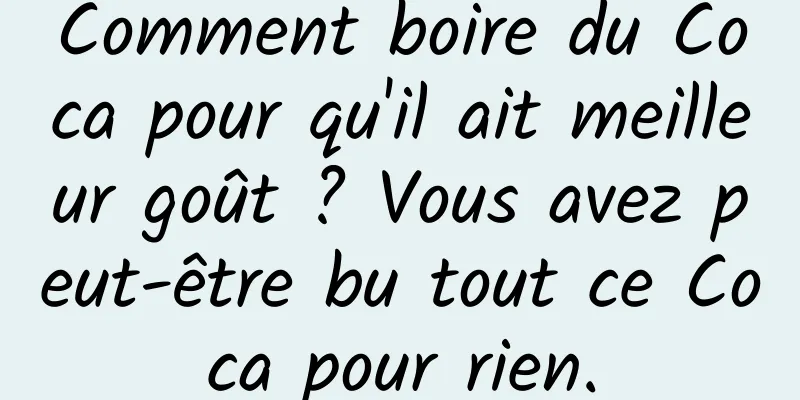 Comment boire du Coca pour qu'il ait meilleur goût ? Vous avez peut-être bu tout ce Coca pour rien.