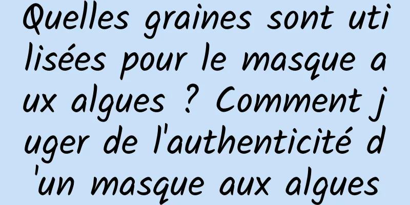 Quelles graines sont utilisées pour le masque aux algues ? Comment juger de l'authenticité d'un masque aux algues