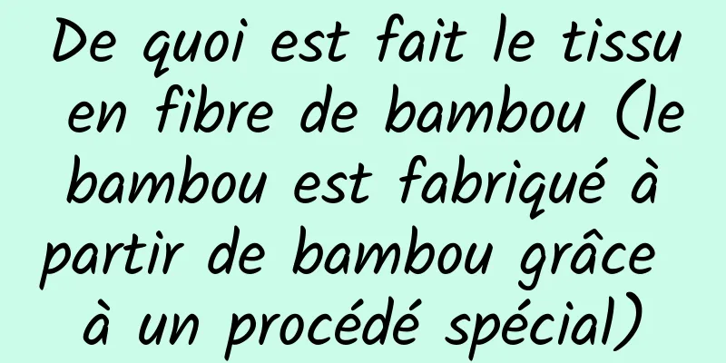 De quoi est fait le tissu en fibre de bambou (le bambou est fabriqué à partir de bambou grâce à un procédé spécial)