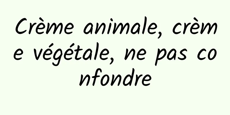 Crème animale, crème végétale, ne pas confondre