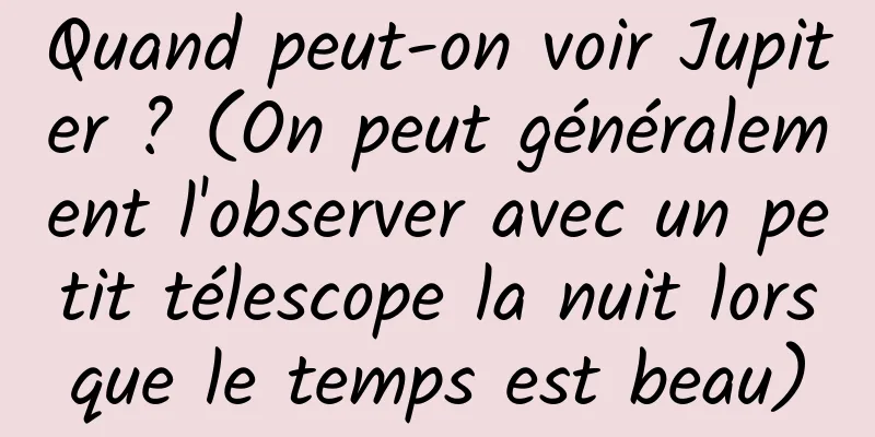 Quand peut-on voir Jupiter ? (On peut généralement l'observer avec un petit télescope la nuit lorsque le temps est beau)