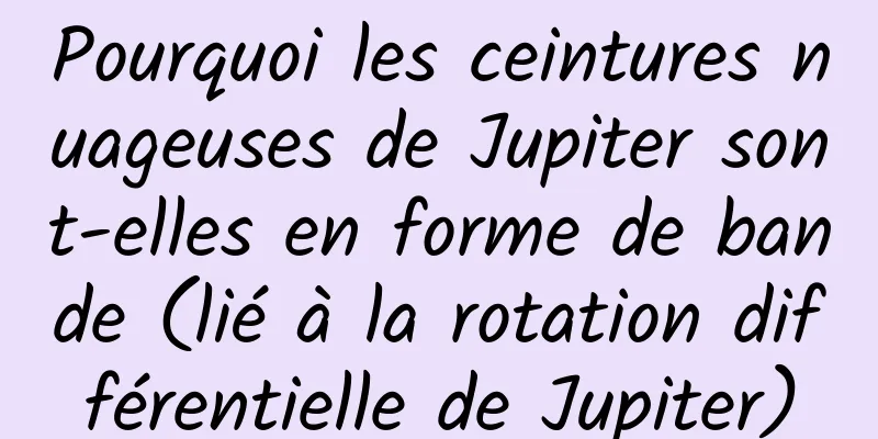 Pourquoi les ceintures nuageuses de Jupiter sont-elles en forme de bande (lié à la rotation différentielle de Jupiter)