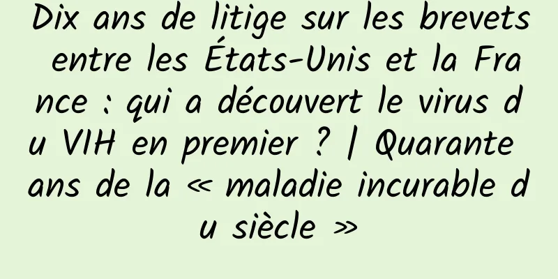 Dix ans de litige sur les brevets entre les États-Unis et la France : qui a découvert le virus du VIH en premier ? | Quarante ans de la « maladie incurable du siècle »