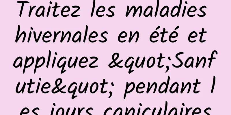 Traitez les maladies hivernales en été et appliquez "Sanfutie" pendant les jours caniculaires