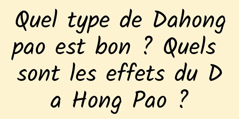 Quel type de Dahongpao est bon ? Quels sont les effets du Da Hong Pao ?