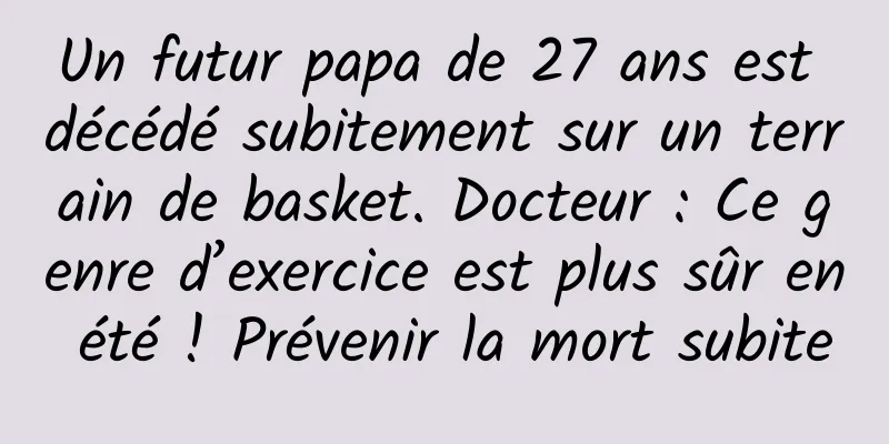 Un futur papa de 27 ans est décédé subitement sur un terrain de basket. Docteur : Ce genre d’exercice est plus sûr en été ! Prévenir la mort subite