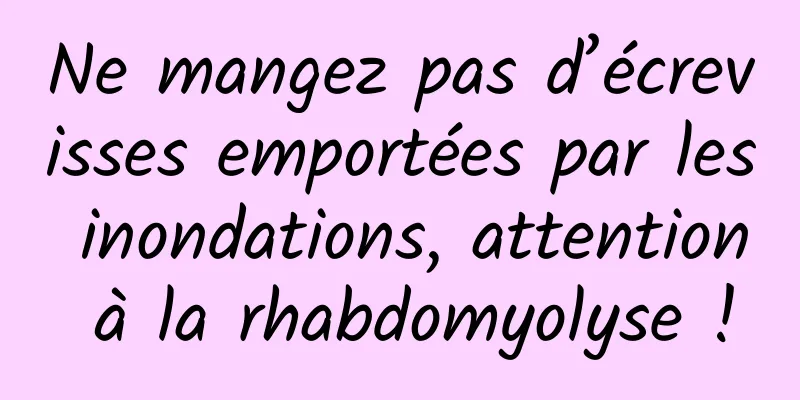 Ne mangez pas d’écrevisses emportées par les inondations, attention à la rhabdomyolyse !