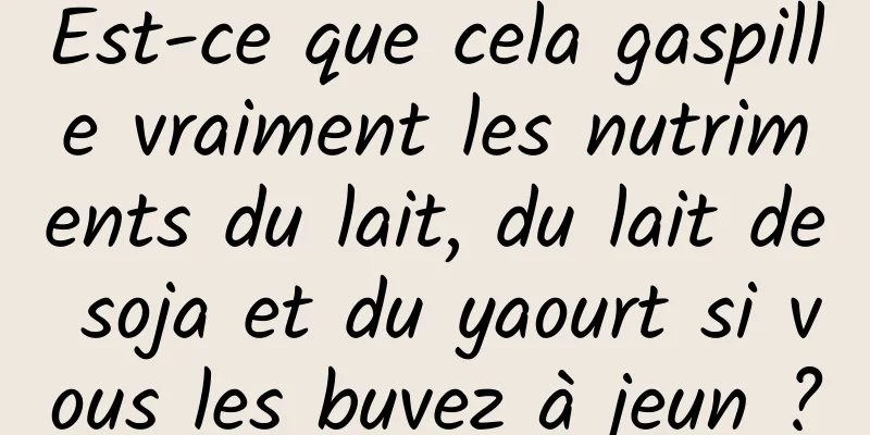 Est-ce que cela gaspille vraiment les nutriments du lait, du lait de soja et du yaourt si vous les buvez à jeun ?