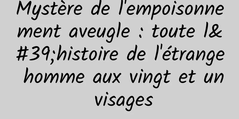 Mystère de l'empoisonnement aveugle : toute l'histoire de l'étrange homme aux vingt et un visages