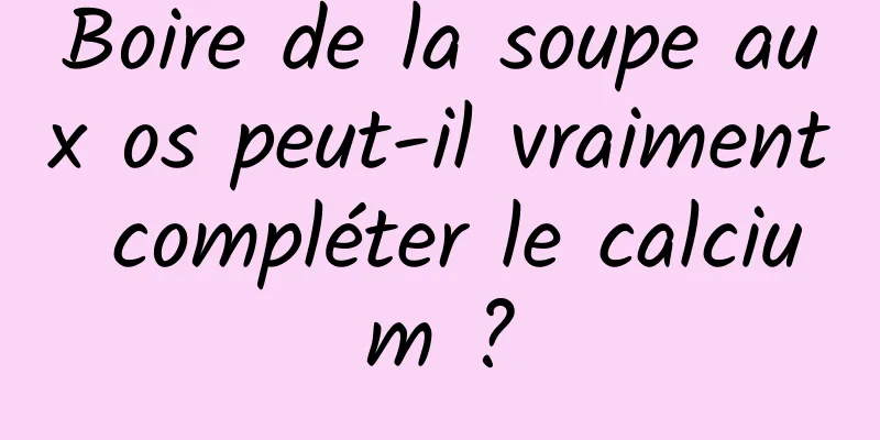 Boire de la soupe aux os peut-il vraiment compléter le calcium ?