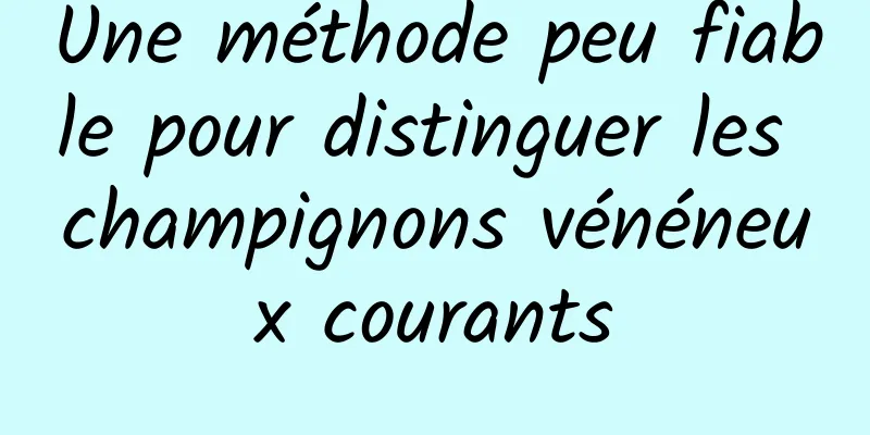 Une méthode peu fiable pour distinguer les champignons vénéneux courants