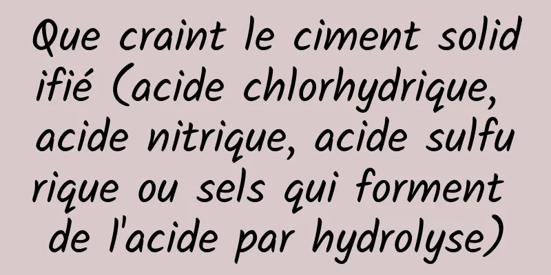 Que craint le ciment solidifié (acide chlorhydrique, acide nitrique, acide sulfurique ou sels qui forment de l'acide par hydrolyse)