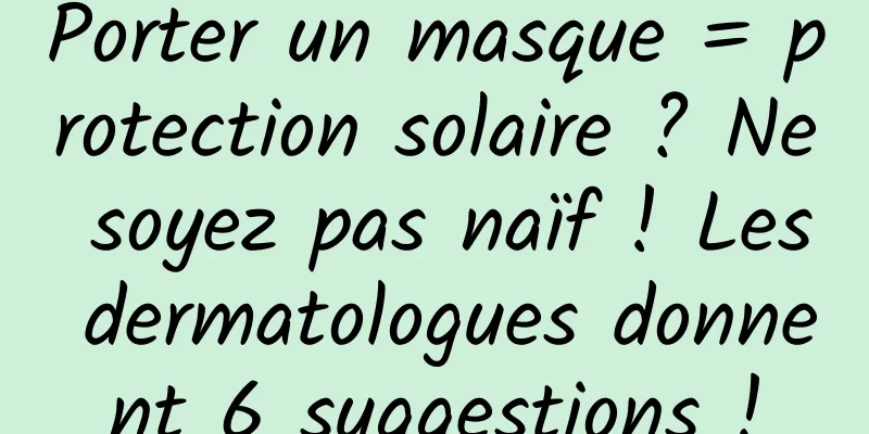 Porter un masque = protection solaire ? Ne soyez pas naïf ! Les dermatologues donnent 6 suggestions !