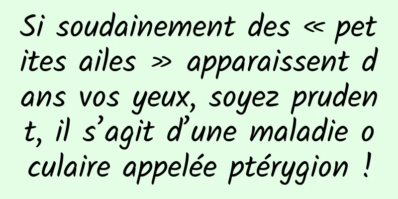 Si soudainement des « petites ailes » apparaissent dans vos yeux, soyez prudent, il s’agit d’une maladie oculaire appelée ptérygion !