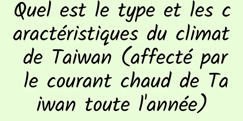 Quel est le type et les caractéristiques du climat de Taiwan (affecté par le courant chaud de Taiwan toute l'année)