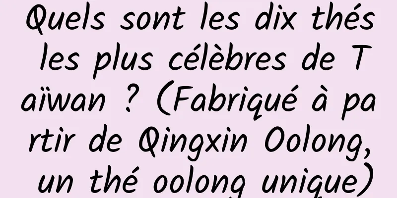 Quels sont les dix thés les plus célèbres de Taïwan ? (Fabriqué à partir de Qingxin Oolong, un thé oolong unique)