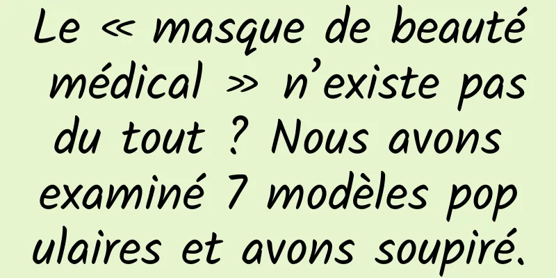 Le « masque de beauté médical » n’existe pas du tout ? Nous avons examiné 7 modèles populaires et avons soupiré.