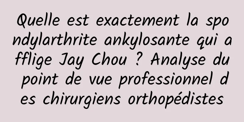Quelle est exactement la spondylarthrite ankylosante qui afflige Jay Chou ? Analyse du point de vue professionnel des chirurgiens orthopédistes