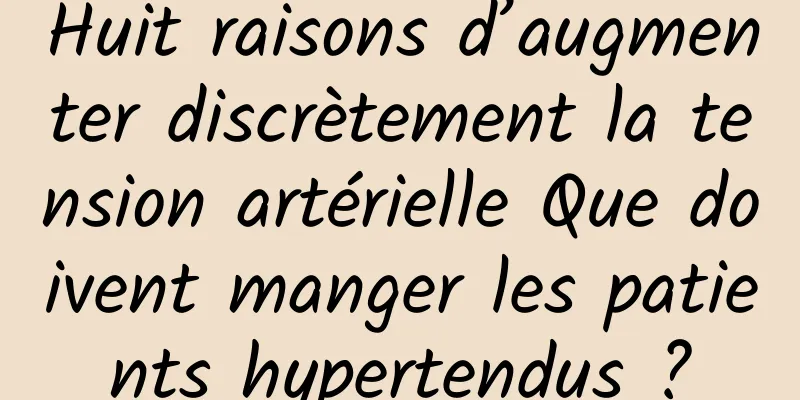 Huit raisons d’augmenter discrètement la tension artérielle Que doivent manger les patients hypertendus ?