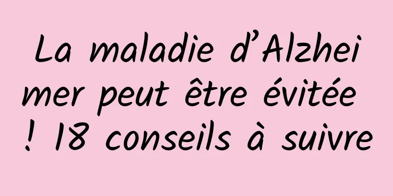 La maladie d’Alzheimer peut être évitée ! 18 conseils à suivre