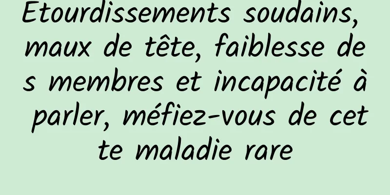 Étourdissements soudains, maux de tête, faiblesse des membres et incapacité à parler, méfiez-vous de cette maladie rare
