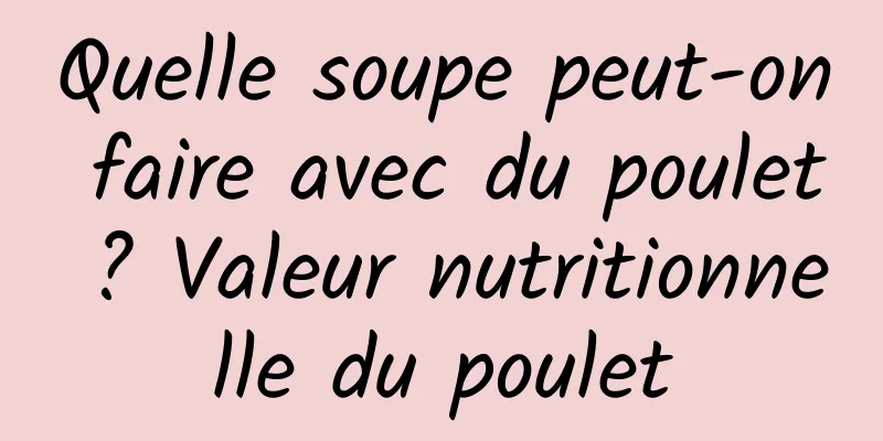 Quelle soupe peut-on faire avec du poulet ? Valeur nutritionnelle du poulet