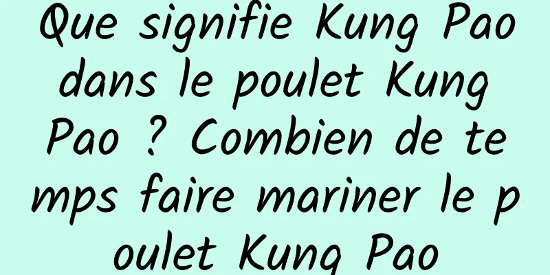 Que signifie Kung Pao dans le poulet Kung Pao ? Combien de temps faire mariner le poulet Kung Pao