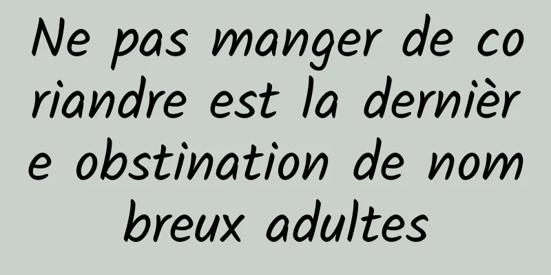 Ne pas manger de coriandre est la dernière obstination de nombreux adultes